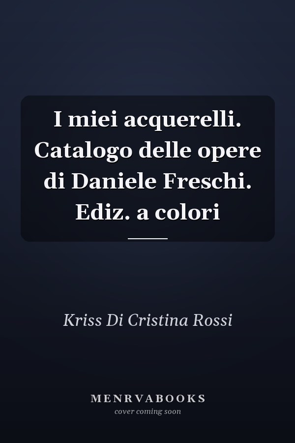 I miei acquerelli. Catalogo delle opere di Daniele Freschi. Ediz. a colori