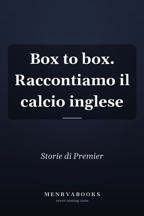 Box to box. Raccontiamo il calcio inglese