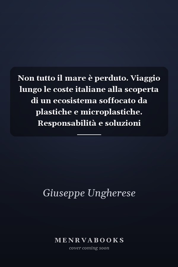 Non tutto il mare è perduto. Viaggio lungo le coste italiane alla scoperta di un ecosistema soffocato da plastiche e microplastiche. Responsabilità e soluzioni