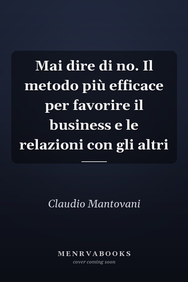 Mai dire di no. Il metodo più efficace per favorire il business e le relazioni con gli altri