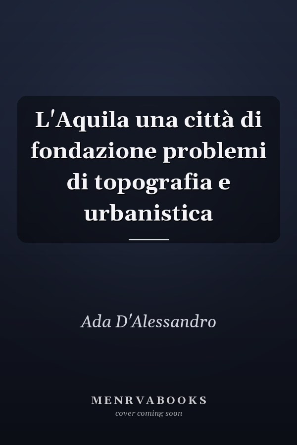 L'Aquila una città di fondazione problemi di topografia e urbanistica