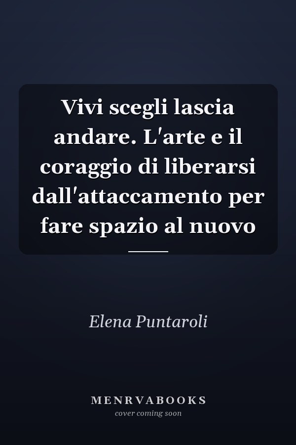 Vivi scegli lascia andare. L'arte e il coraggio di liberarsi dall'attaccamento per fare spazio al nuovo