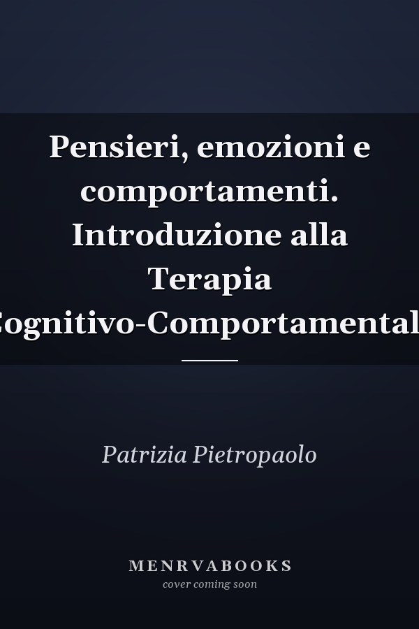 Pensieri, emozioni e comportamenti. Introduzione alla Terapia Cognitivo-Comportamentale