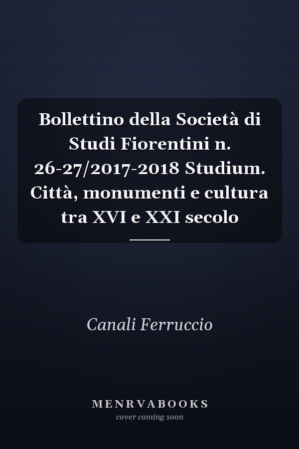 Bollettino della Società di Studi Fiorentini n. 26-27/2017-2018 Studium. Città, monumenti e cultura tra XVI e XXI secolo