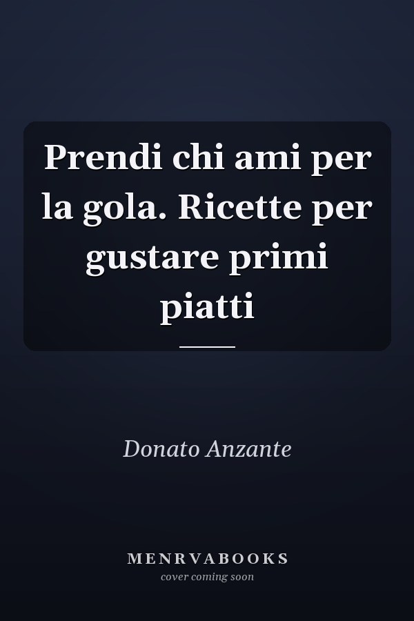 Prendi chi ami per la gola. Ricette per gustare primi piatti