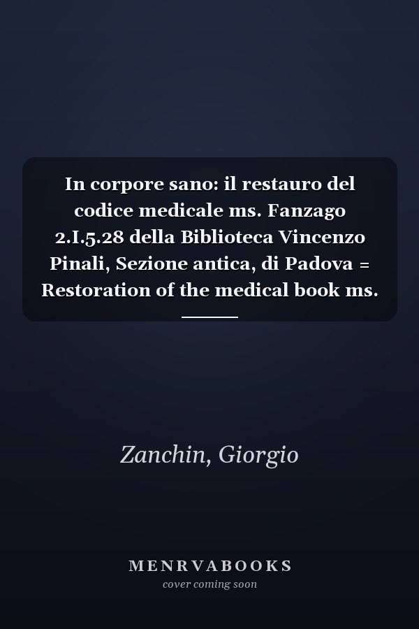 In corpore sano: il restauro del codice medicale ms. Fanzago 2.I.5.28 della Biblioteca Vincenzo Pinali, Sezione antica, di Padova = Restoration of the medical book ms. Fanzago 2.I.5.28 at the Vincenzo Pinali Medical Library in Padua