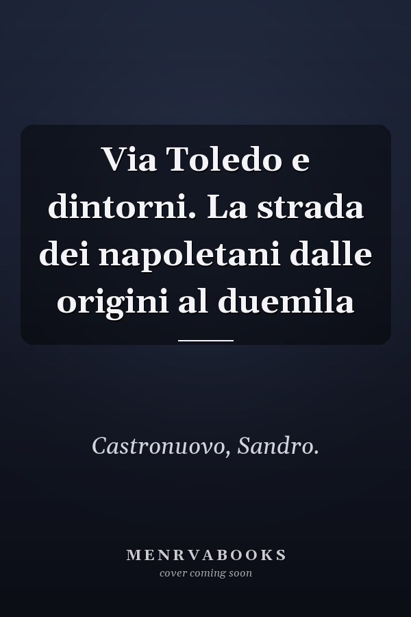 Via Toledo e dintorni. La strada dei napoletani dalle origini al duemila