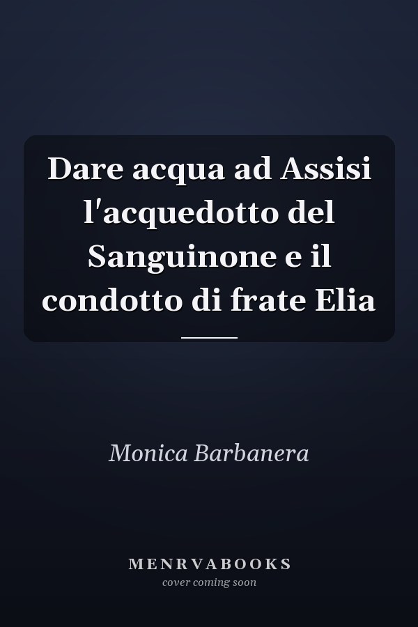 Dare acqua ad Assisi l'acquedotto del Sanguinone e il condotto di frate Elia