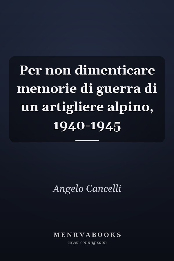 Per non dimenticare memorie di guerra di un artigliere alpino, 1940-1945