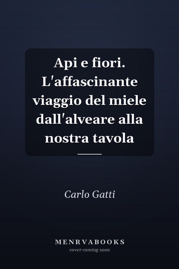 Api e fiori. L'affascinante viaggio del miele dall'alveare alla nostra tavola