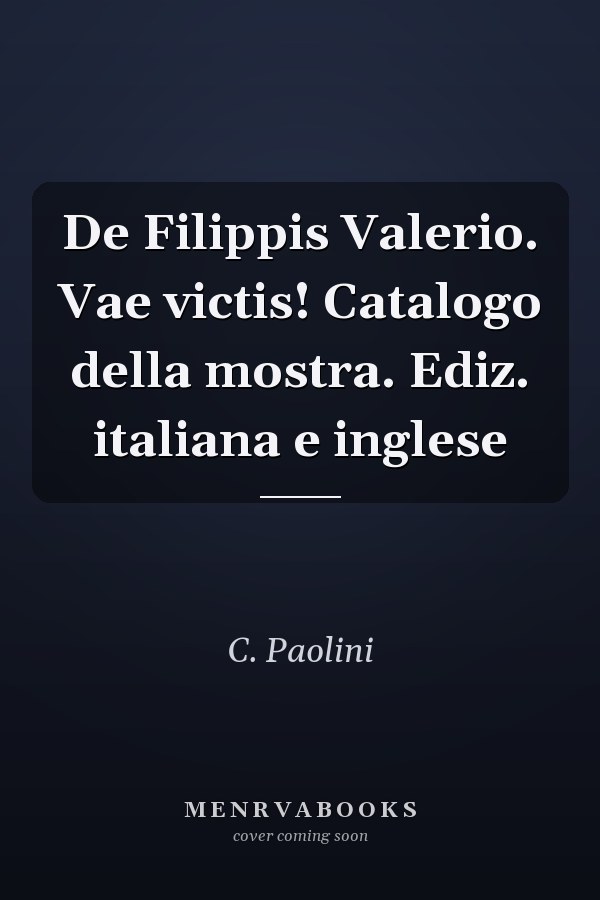 De Filippis Valerio. Vae victis! Catalogo della mostra. Ediz. italiana e inglese