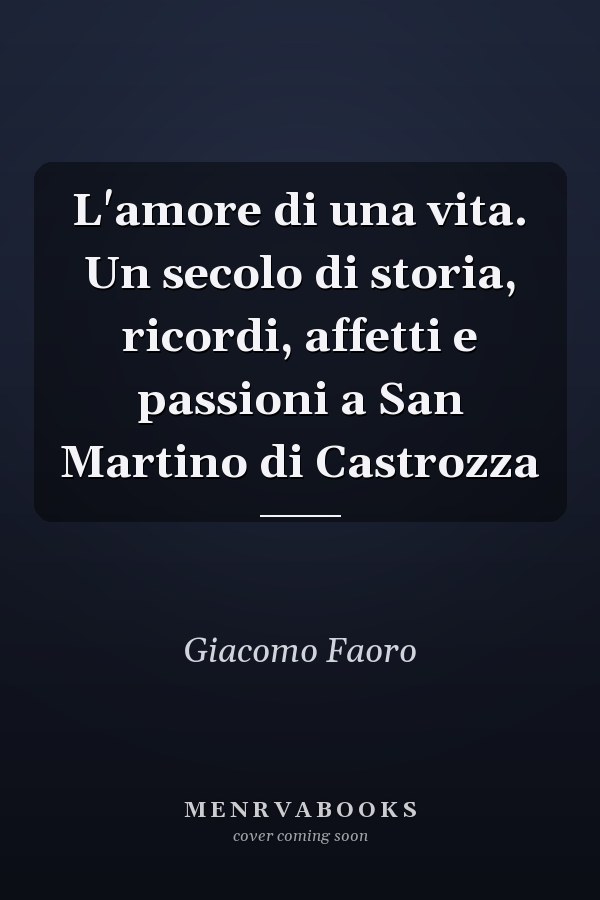 L'amore di una vita. Un secolo di storia, ricordi, affetti e passioni a San Martino di Castrozza