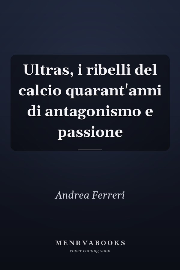 Ultras, i ribelli del calcio quarant'anni di antagonismo e passione