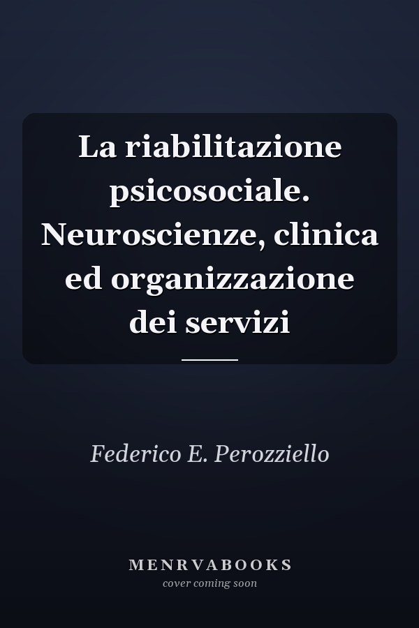 La riabilitazione psicosociale. Neuroscienze, clinica ed organizzazione dei servizi