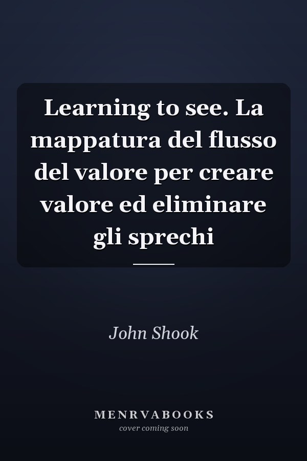 Learning to see. La mappatura del flusso del valore per creare valore ed eliminare gli sprechi
