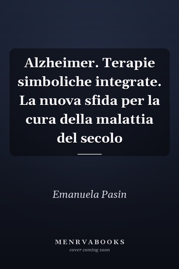 Alzheimer. Terapie simboliche integrate. La nuova sfida per la cura della malattia del secolo