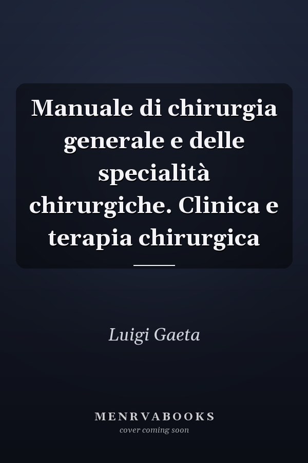 Manuale di chirurgia generale e delle specialità chirurgiche. Clinica e terapia chirurgica