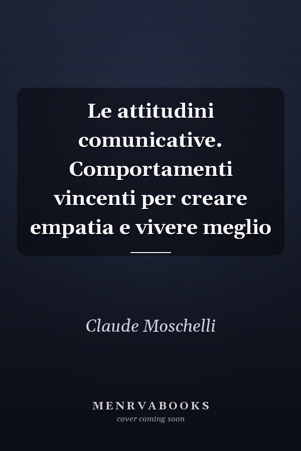 Le attitudini comunicative. Comportamenti vincenti per creare empatia e vivere meglio