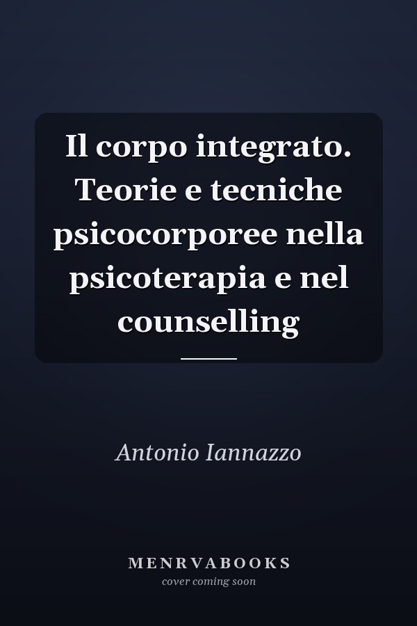Il corpo integrato. Teorie e tecniche psicocorporee nella psicoterapia e nel counselling