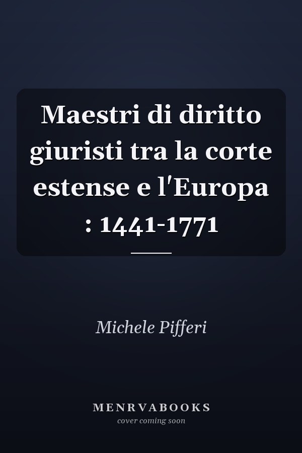 Maestri di diritto giuristi tra la corte estense e l'Europa : 1441-1771