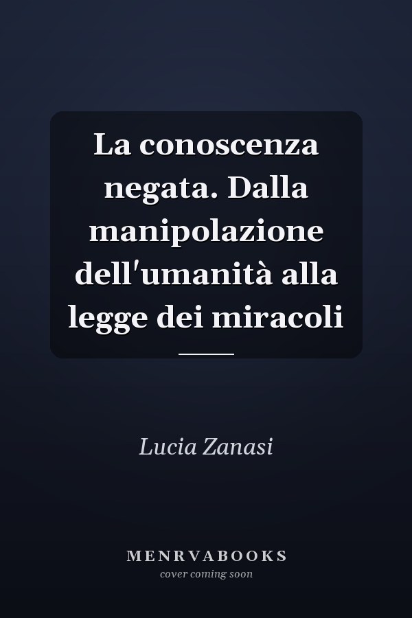 La conoscenza negata. Dalla manipolazione dell'umanità alla legge dei miracoli
