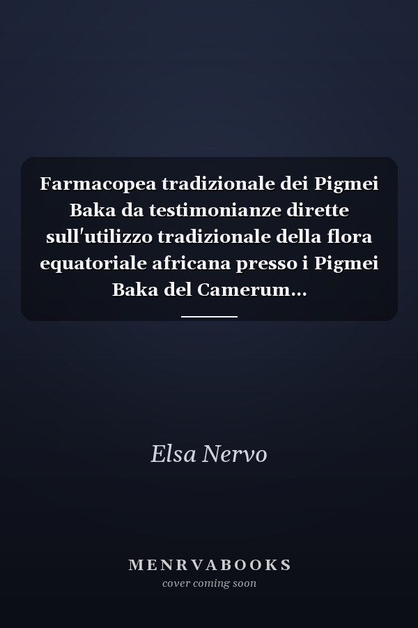 Farmacopea tradizionale dei Pigmei Baka da testimonianze dirette sull'utilizzo tradizionale della flora equatoriale africana presso i Pigmei Baka del Camerum...