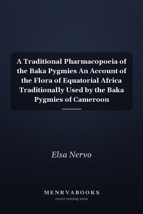 A Traditional Pharmacopoeia of the Baka Pygmies An Account of the Flora of Equatorial Africa Traditionally Used by the Baka Pygmies of Cameroon