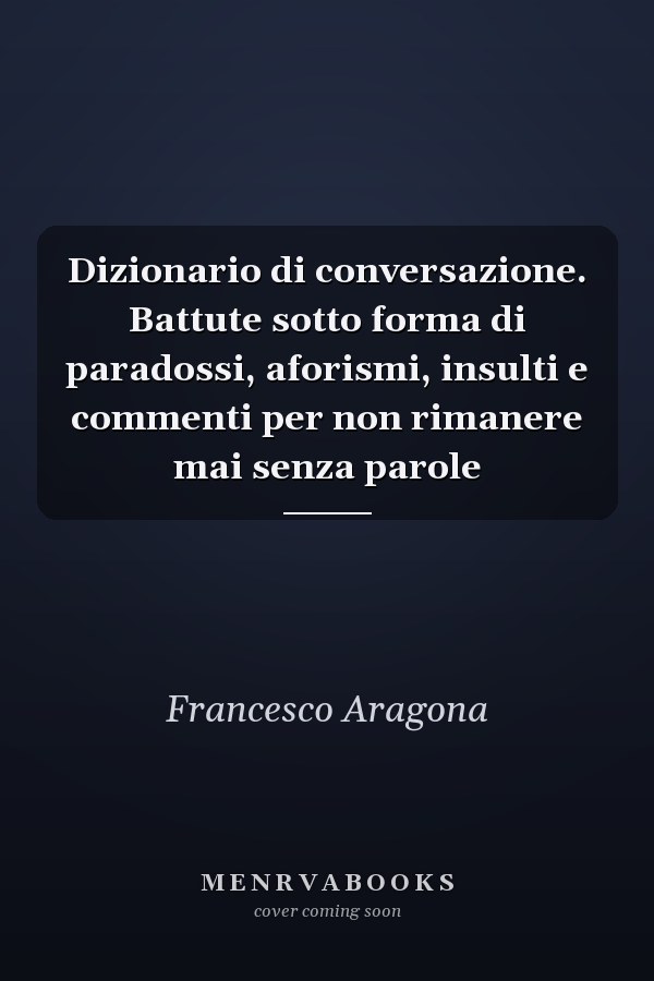 Dizionario di conversazione. Battute sotto forma di paradossi, aforismi, insulti e commenti per non rimanere mai senza parole