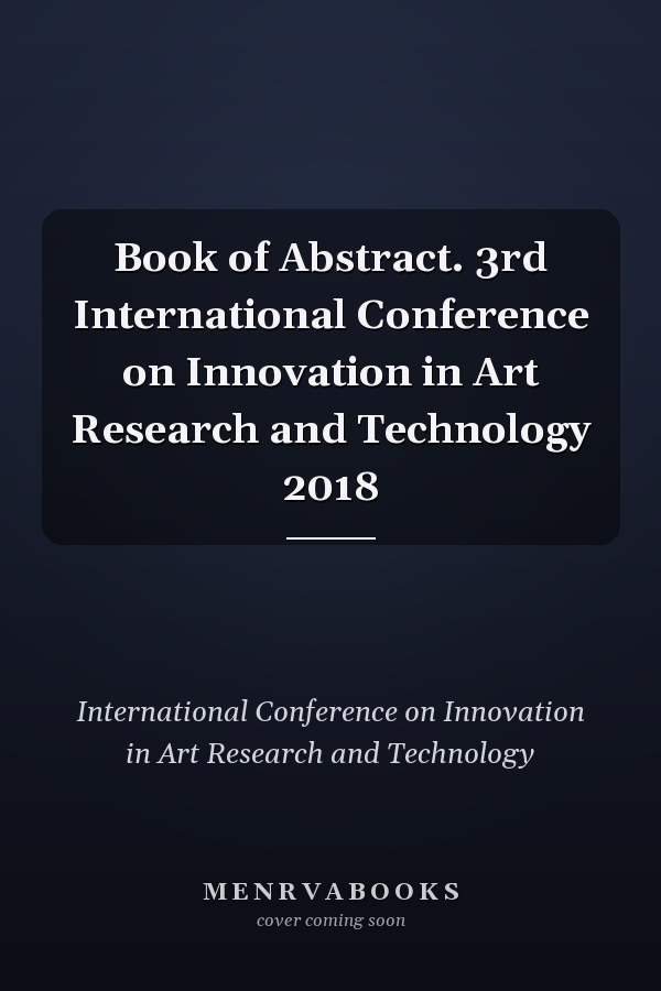 Book of Abstract. 3rd International Conference on Innovation in Art Research and Technology 2018