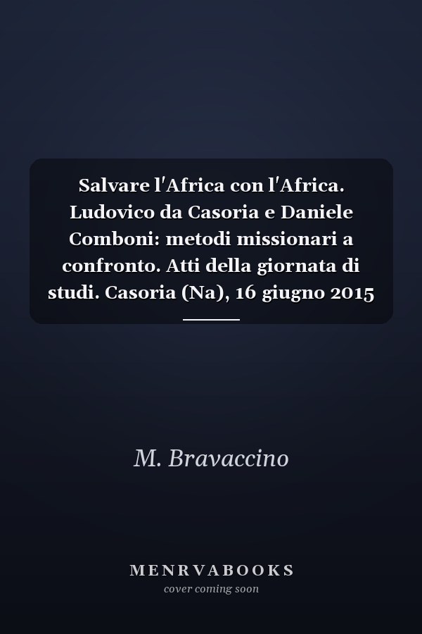 Salvare l'Africa con l'Africa. Ludovico da Casoria e Daniele Comboni: metodi missionari a confronto. Atti della giornata di studi. Casoria (Na), 16 giugno 2015
