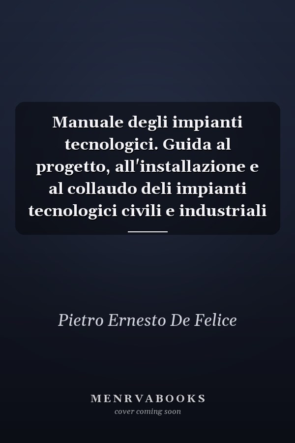 Manuale degli impianti tecnologici. Guida al progetto, all'installazione e al collaudo deli impianti tecnologici civili e industriali