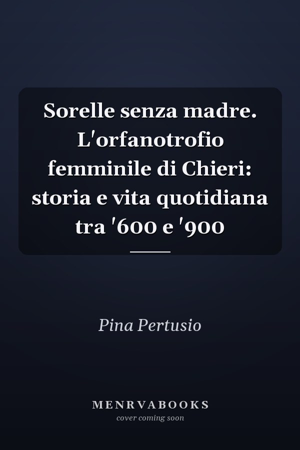 Sorelle senza madre. L'orfanotrofio femminile di Chieri: storia e vita quotidiana tra '600 e '900