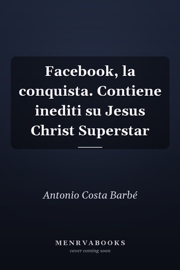 Facebook, la conquista. Contiene inediti su Jesus Christ Superstar