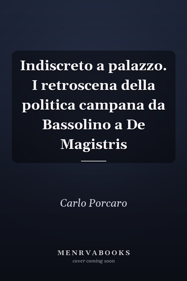 Indiscreto a palazzo. I retroscena della politica campana da Bassolino a De Magistris