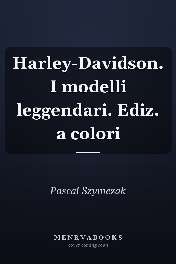 Harley-Davidson. I modelli leggendari. Ediz. a colori