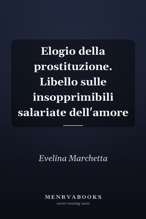 Elogio della prostituzione. Libello sulle insopprimibili salariate dell'amore