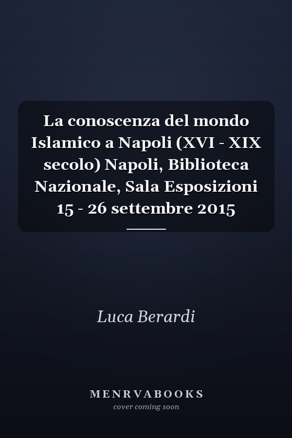 La conoscenza del mondo Islamico a Napoli (XVI - XIX secolo) Napoli, Biblioteca Nazionale, Sala Esposizioni 15 - 26 settembre 2015
