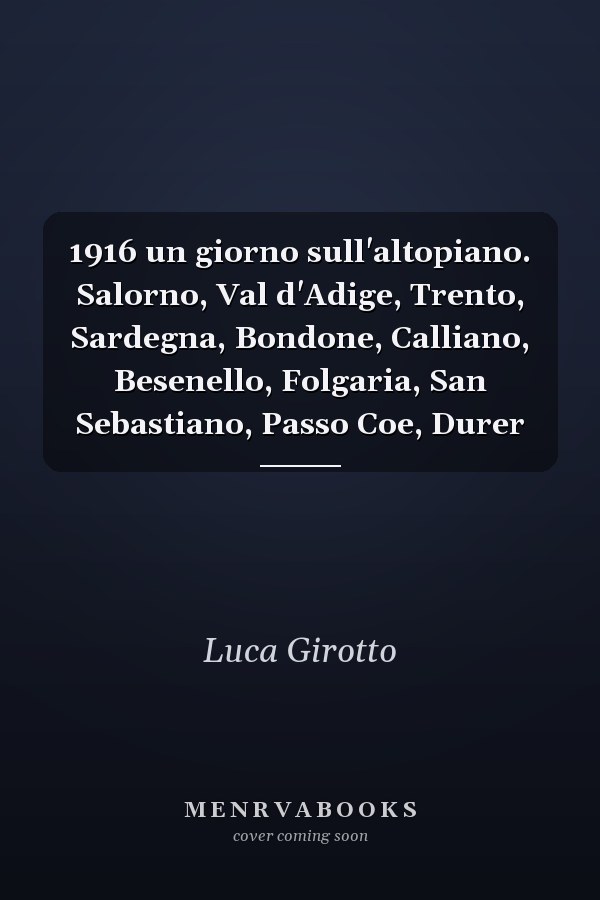 1916 un giorno sull'altopiano. Salorno, Val d'Adige, Trento, Sardegna, Bondone, Calliano, Besenello, Folgaria, San Sebastiano, Passo Coe, Durer