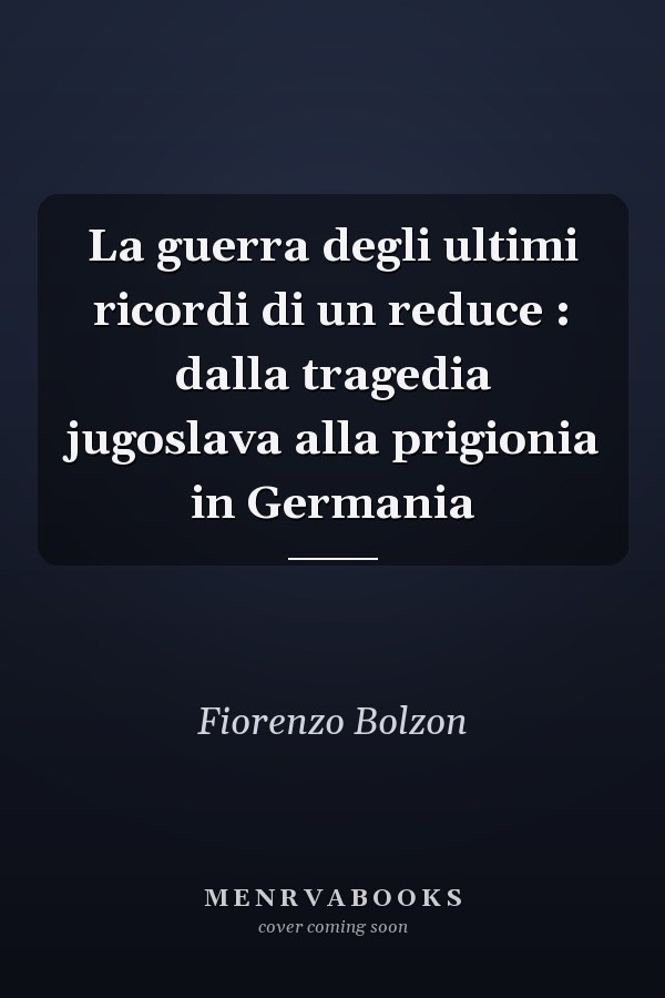La guerra degli ultimi ricordi di un reduce : dalla tragedia jugoslava alla prigionia in Germania