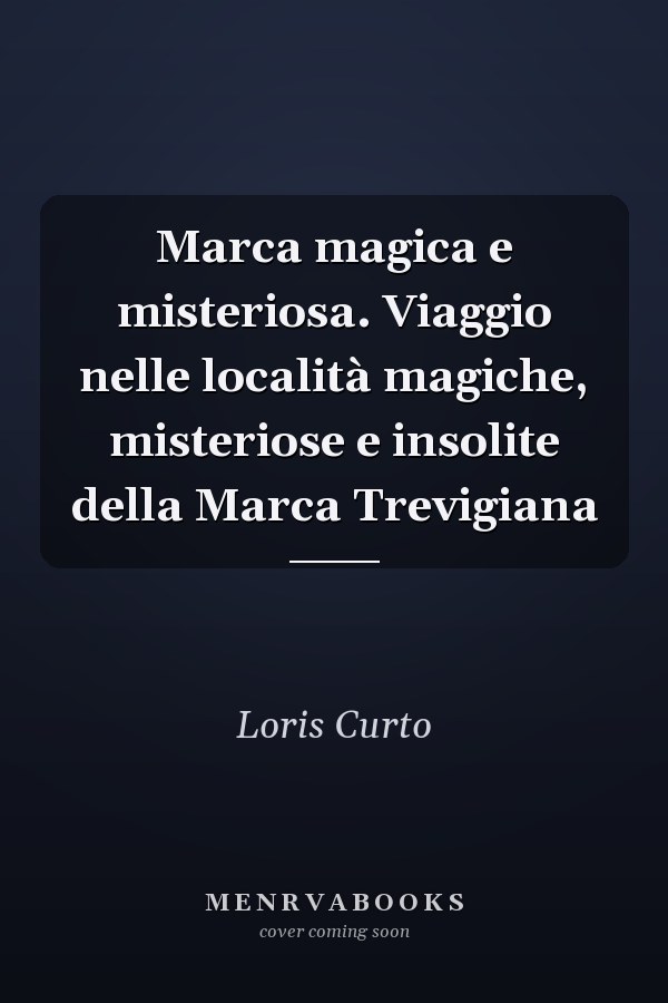 Marca magica e misteriosa. Viaggio nelle località magiche, misteriose e insolite della Marca Trevigiana