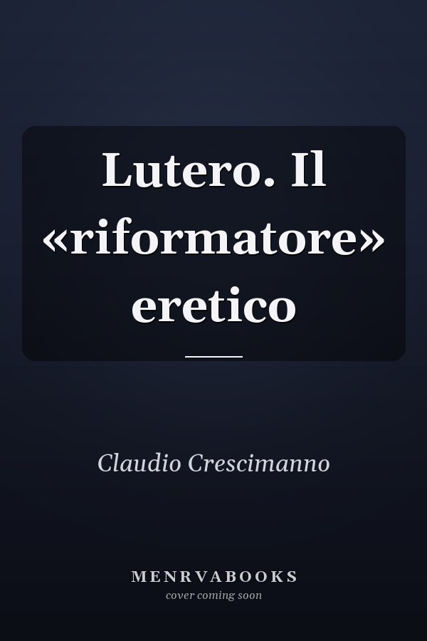 Lutero. Il «riformatore» eretico