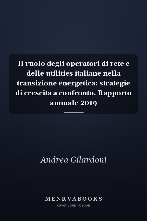 Il ruolo degli operatori di rete e delle utilities italiane nella transizione energetica: strategie di crescita a confronto. Rapporto annuale 2019