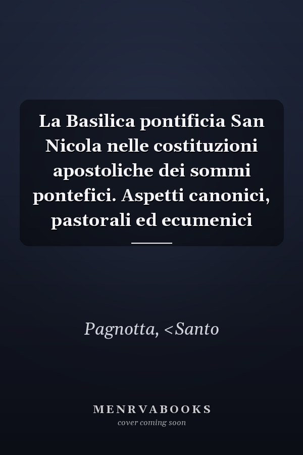 La Basilica pontificia San Nicola nelle costituzioni apostoliche dei sommi pontefici. Aspetti canonici, pastorali ed ecumenici