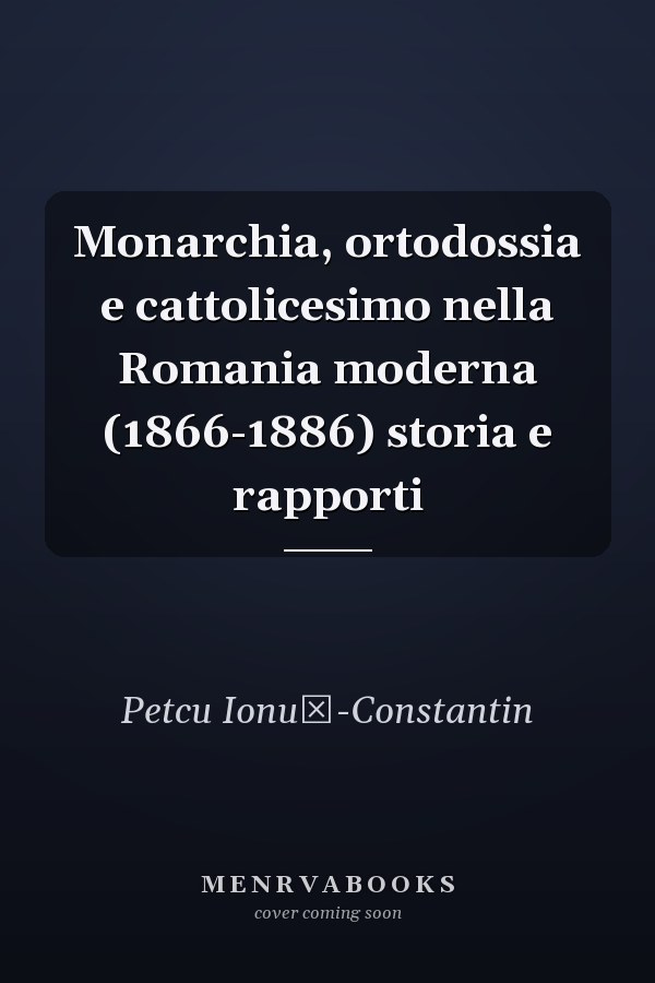Monarchia, ortodossia e cattolicesimo nella Romania moderna (1866-1886) storia e rapporti