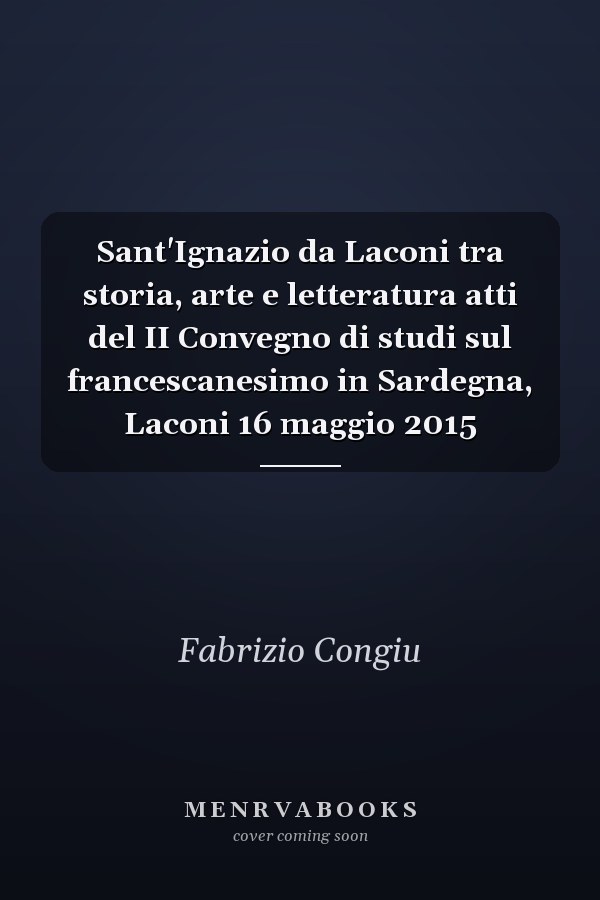 Sant'Ignazio da Laconi tra storia, arte e letteratura atti del II Convegno di studi sul francescanesimo in Sardegna, Laconi 16 maggio 2015