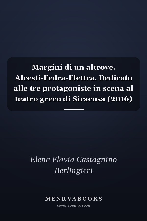 Margini di un altrove. Alcesti-Fedra-Elettra. Dedicato alle tre protagoniste in scena al teatro greco di Siracusa (2016)