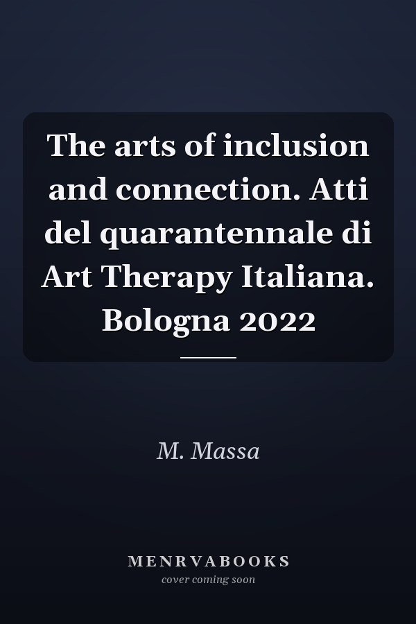 The arts of inclusion and connection. Atti del quarantennale di Art Therapy Italiana. Bologna 2022