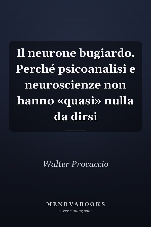 Il neurone bugiardo. Perché psicoanalisi e neuroscienze non hanno «quasi» nulla da dirsi