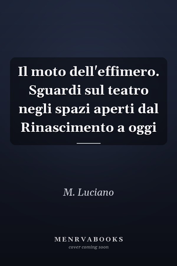 Il moto dell'effimero. Sguardi sul teatro negli spazi aperti dal Rinascimento a oggi
