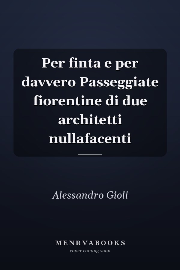 Per finta e per davvero Passeggiate fiorentine di due architetti nullafacenti